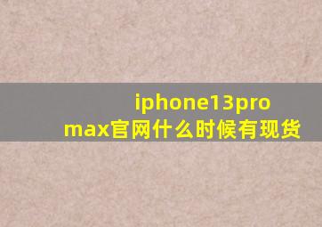 iphone13pro max官网什么时候有现货